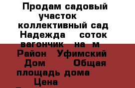 Продам садовый участок №76,коллективный сад “Надежда“,6 соток, вагончик 3 на 4м. › Район ­ Уфимский › Дом ­ 76 › Общая площадь дома ­ 12 › Цена ­ 75 000 - Башкортостан респ. Недвижимость » Дома, коттеджи, дачи продажа   . Башкортостан респ.